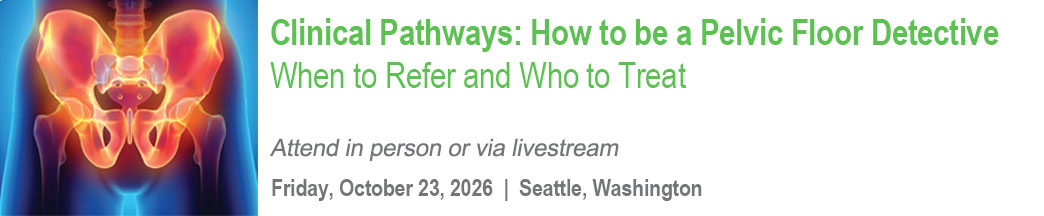 Clinical Pathways: How to be a Pelvic Floor Detective - When to Refer and Who to Treat Banner